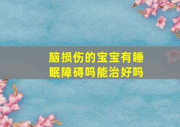 脑损伤的宝宝有睡眠障碍吗能治好吗