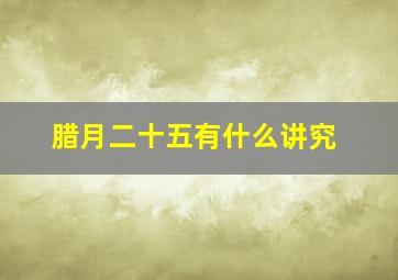 腊月二十五有什么讲究