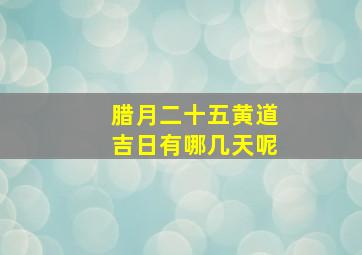 腊月二十五黄道吉日有哪几天呢