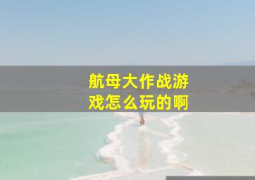 航母大作战游戏怎么玩的啊