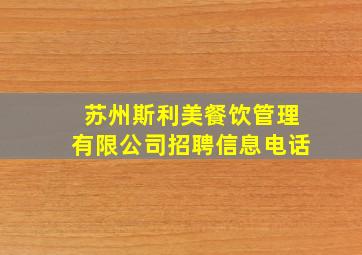 苏州斯利美餐饮管理有限公司招聘信息电话