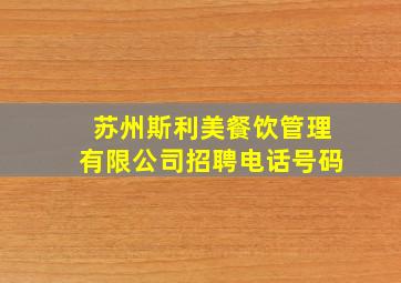 苏州斯利美餐饮管理有限公司招聘电话号码