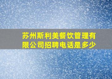 苏州斯利美餐饮管理有限公司招聘电话是多少