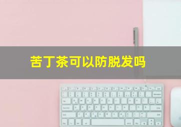 苦丁茶可以防脱发吗