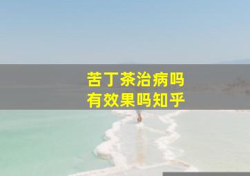 苦丁茶治病吗有效果吗知乎