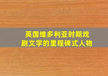 英国维多利亚时期戏剧文学的里程碑式人物