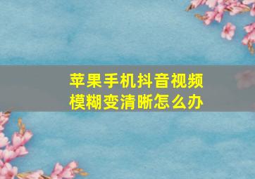 苹果手机抖音视频模糊变清晰怎么办