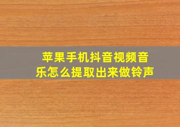 苹果手机抖音视频音乐怎么提取出来做铃声