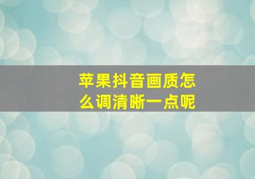 苹果抖音画质怎么调清晰一点呢