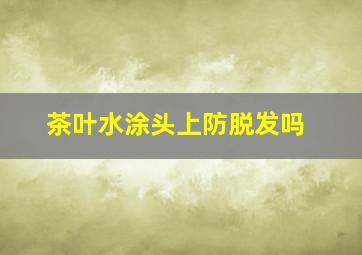 茶叶水涂头上防脱发吗