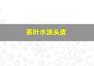 茶叶水涂头皮