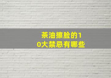 茶油擦脸的10大禁忌有哪些