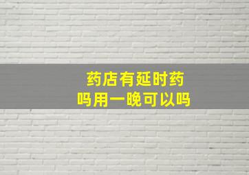 药店有延时药吗用一晚可以吗