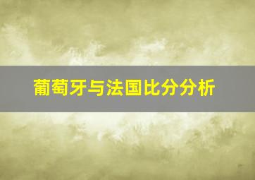 葡萄牙与法国比分分析