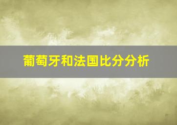 葡萄牙和法国比分分析