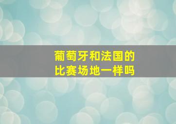 葡萄牙和法国的比赛场地一样吗