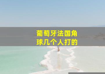 葡萄牙法国角球几个人打的