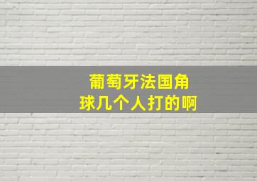 葡萄牙法国角球几个人打的啊