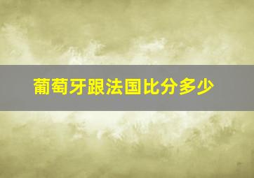 葡萄牙跟法国比分多少