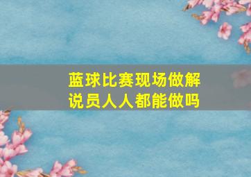 蓝球比赛现场做解说员人人都能做吗