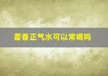 藿香正气水可以常喝吗