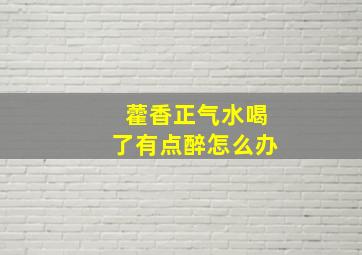 藿香正气水喝了有点醉怎么办