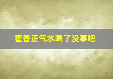 藿香正气水喝了没事吧