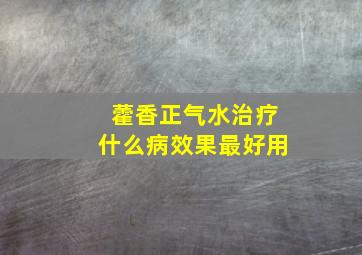 藿香正气水治疗什么病效果最好用