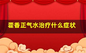 藿香正气水治疗什么症状