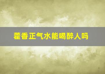 藿香正气水能喝醉人吗