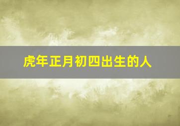 虎年正月初四出生的人