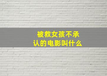 被救女孩不承认的电影叫什么