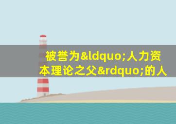 被誉为“人力资本理论之父”的人