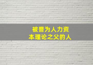 被誉为人力资本理论之父的人