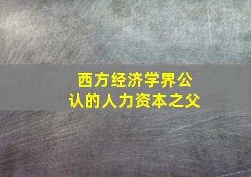 西方经济学界公认的人力资本之父