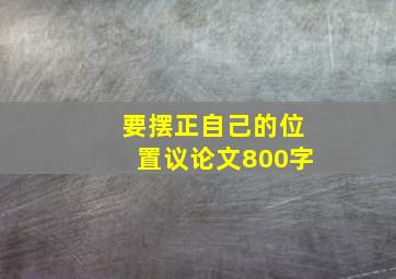 要摆正自己的位置议论文800字