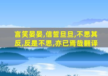 言笑晏晏,信誓旦旦,不思其反,反是不思,亦已焉哉翻译