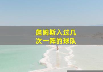 詹姆斯入过几次一阵的球队