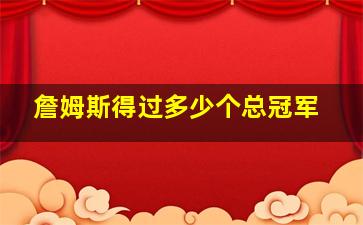 詹姆斯得过多少个总冠军