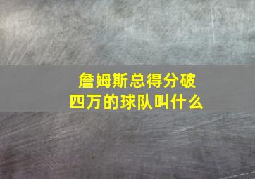 詹姆斯总得分破四万的球队叫什么