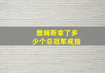 詹姆斯拿了多少个总冠军戒指