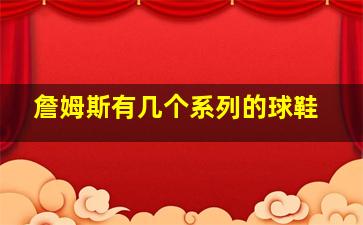 詹姆斯有几个系列的球鞋