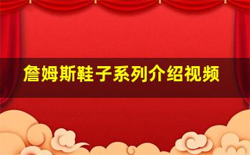 詹姆斯鞋子系列介绍视频