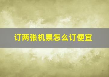 订两张机票怎么订便宜