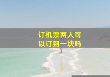 订机票两人可以订到一块吗