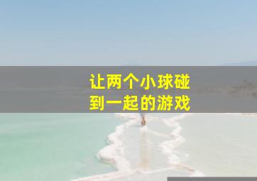 让两个小球碰到一起的游戏