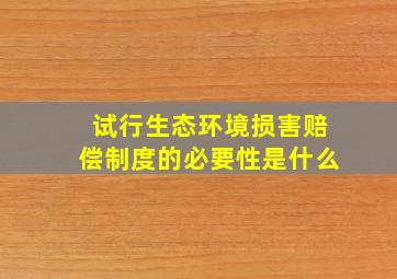 试行生态环境损害赔偿制度的必要性是什么