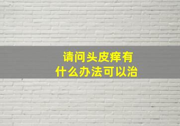 请问头皮痒有什么办法可以治