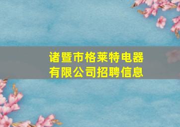 诸暨市格莱特电器有限公司招聘信息