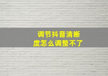 调节抖音清晰度怎么调整不了